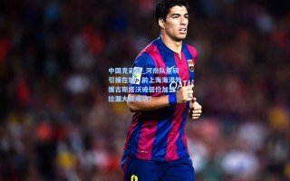 中国竞彩网_河南队重磅引援在即，前上海海港外援古斯塔沃或低价加盟，捡漏大获成功？