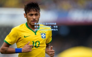 竞彩网入口|洛卡特利盛赞本菲卡备战出色，坦言进球为全队注入精神动力