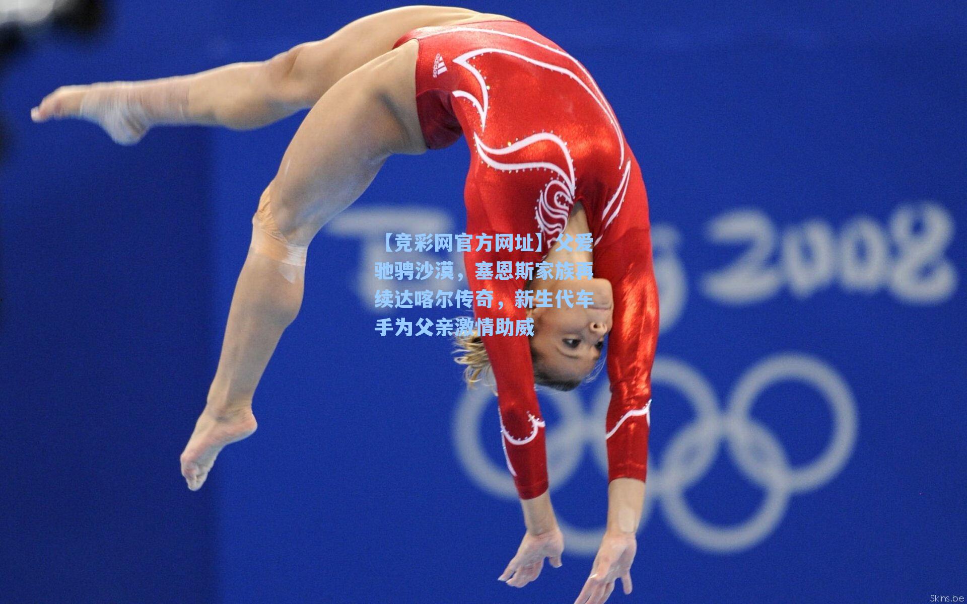 【竞彩网官方网址】父爱驰骋沙漠，塞恩斯家族再续达喀尔传奇，新生代车手为父亲激情助威-第1张图片-竞彩网官网-权威赛事资讯平台-专业数据服务