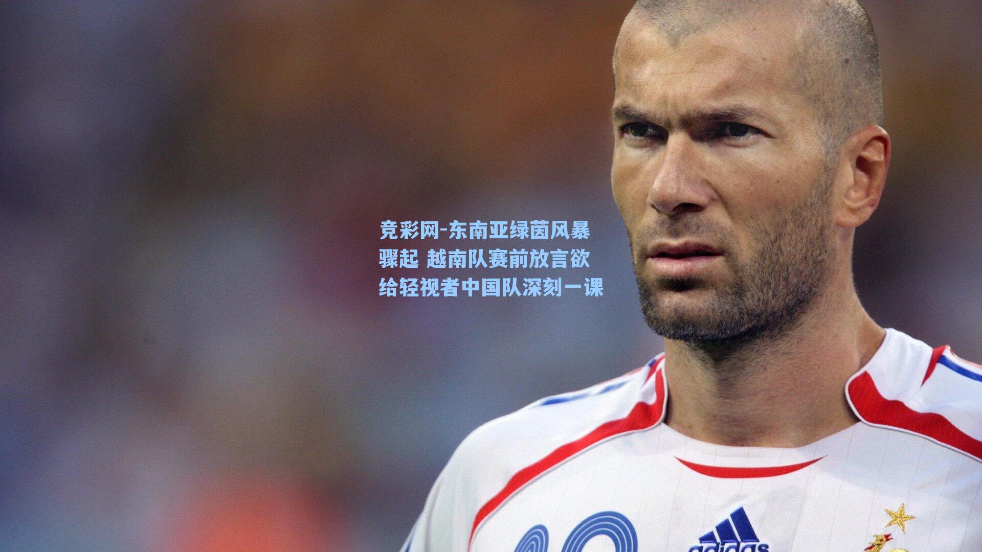 竞彩网-东南亚绿茵风暴骤起 越南队赛前放言欲给轻视者中国队深刻一课-第3张图片-竞彩网官网-权威赛事资讯平台-专业数据服务