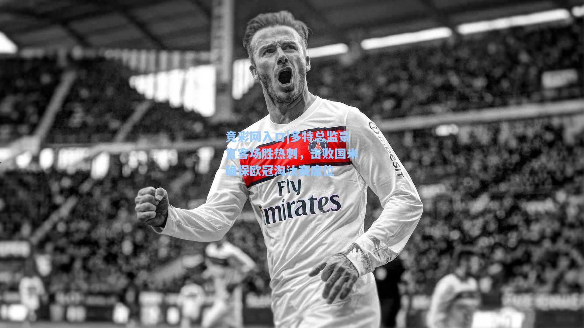 竞彩网入口|多特总监豪言客场胜热刺，击败国米确保欧冠淘汰赛席位-第1张图片-竞彩网官网-权威赛事资讯平台-专业数据服务