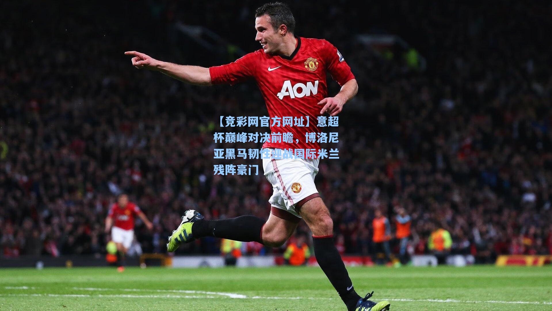 【竞彩网官方网址】意超杯巅峰对决前瞻，博洛尼亚黑马韧性迎战国际米兰残阵豪门-第3张图片-竞彩网官网-权威赛事资讯平台-专业数据服务