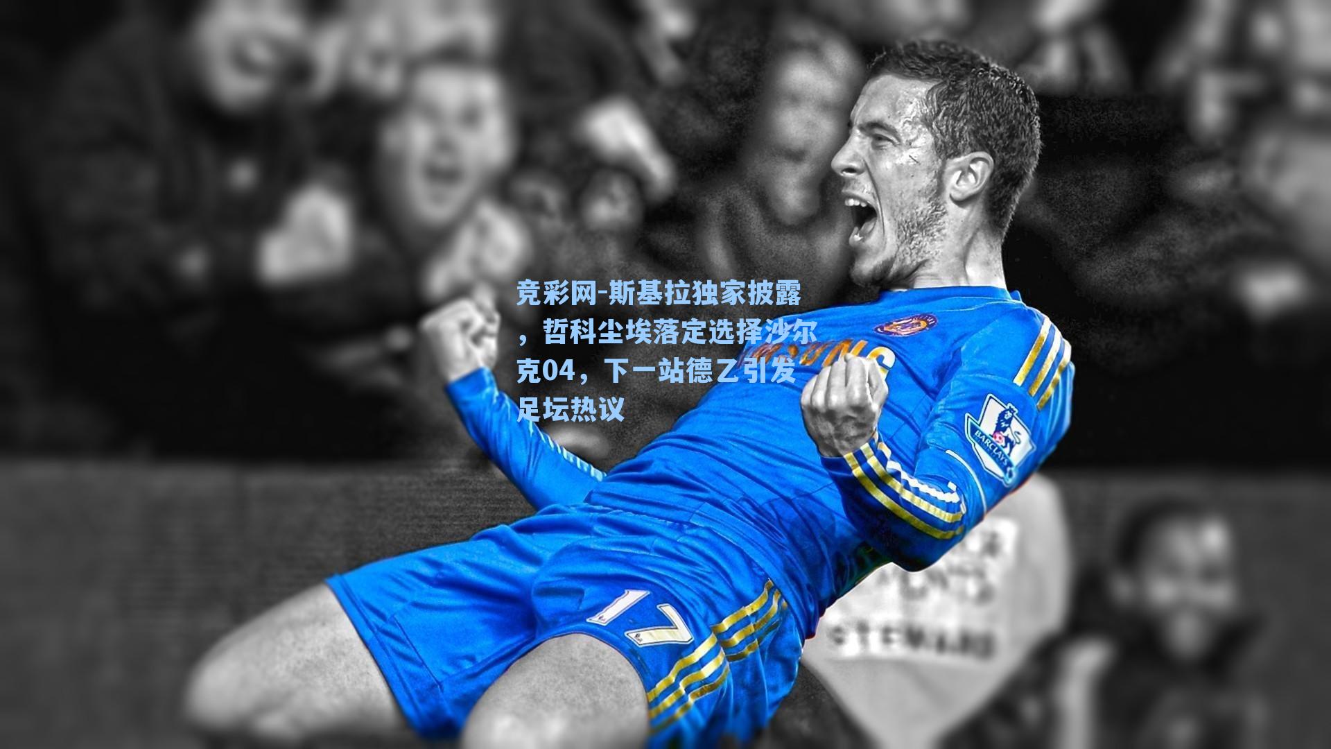 竞彩网-斯基拉独家披露，哲科尘埃落定选择沙尔克04，下一站德乙引发足坛热议-第3张图片-竞彩网官网-权威赛事资讯平台-专业数据服务