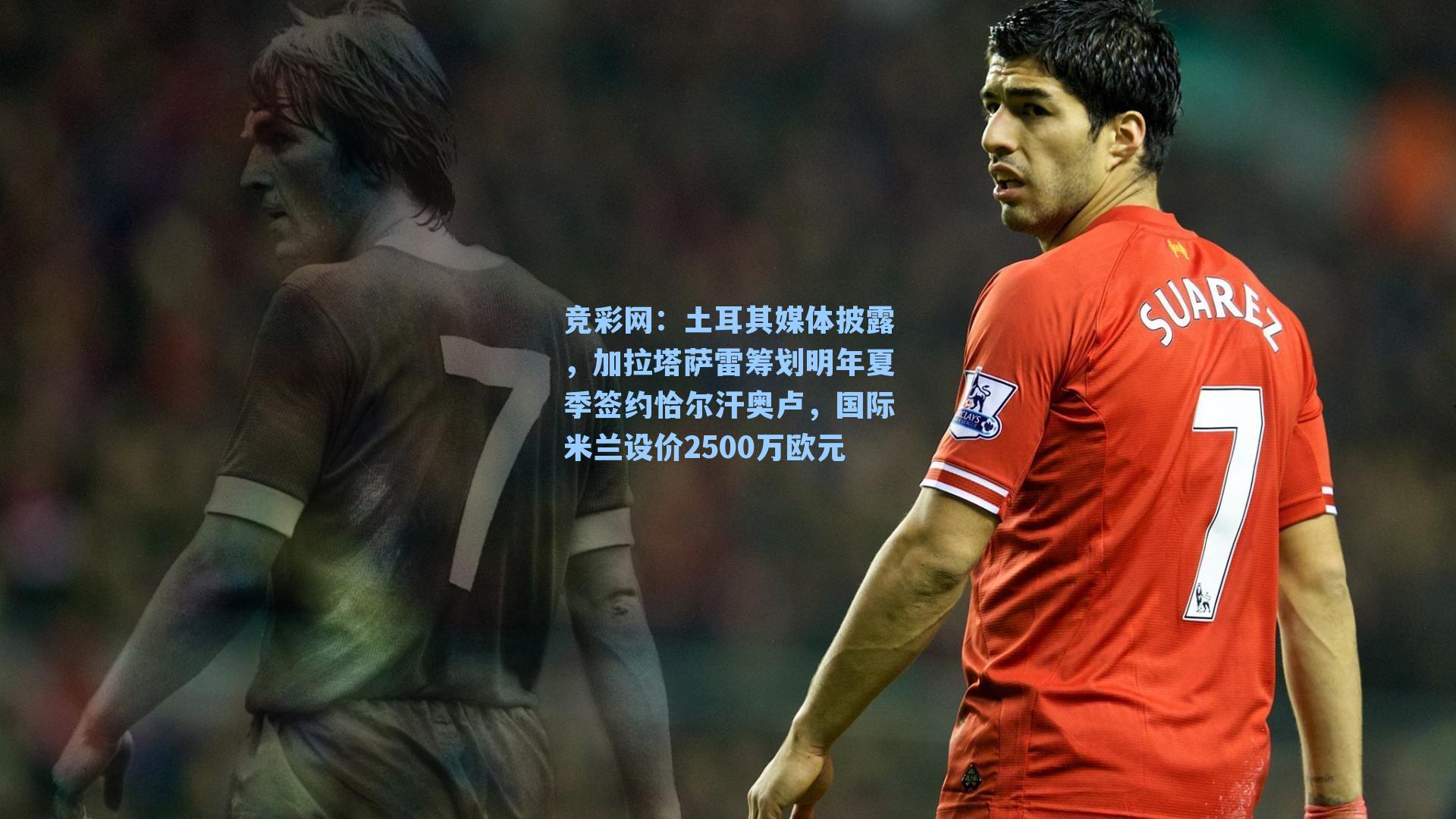 竞彩网：土耳其媒体披露，加拉塔萨雷筹划明年夏季签约恰尔汗奥卢，国际米兰设价2500万欧元-第2张图片-竞彩网官网-权威赛事资讯平台-专业数据服务