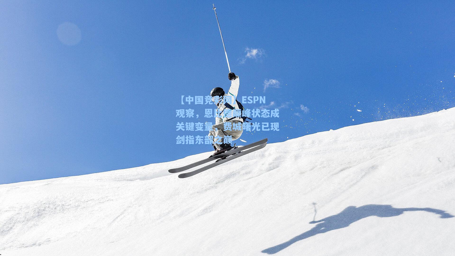 【中国竞彩网】ESPN观察，恩比德巅峰状态成关键变量，费城曙光已现剑指东部之巅-第1张图片-竞彩网官网-权威赛事资讯平台-专业数据服务