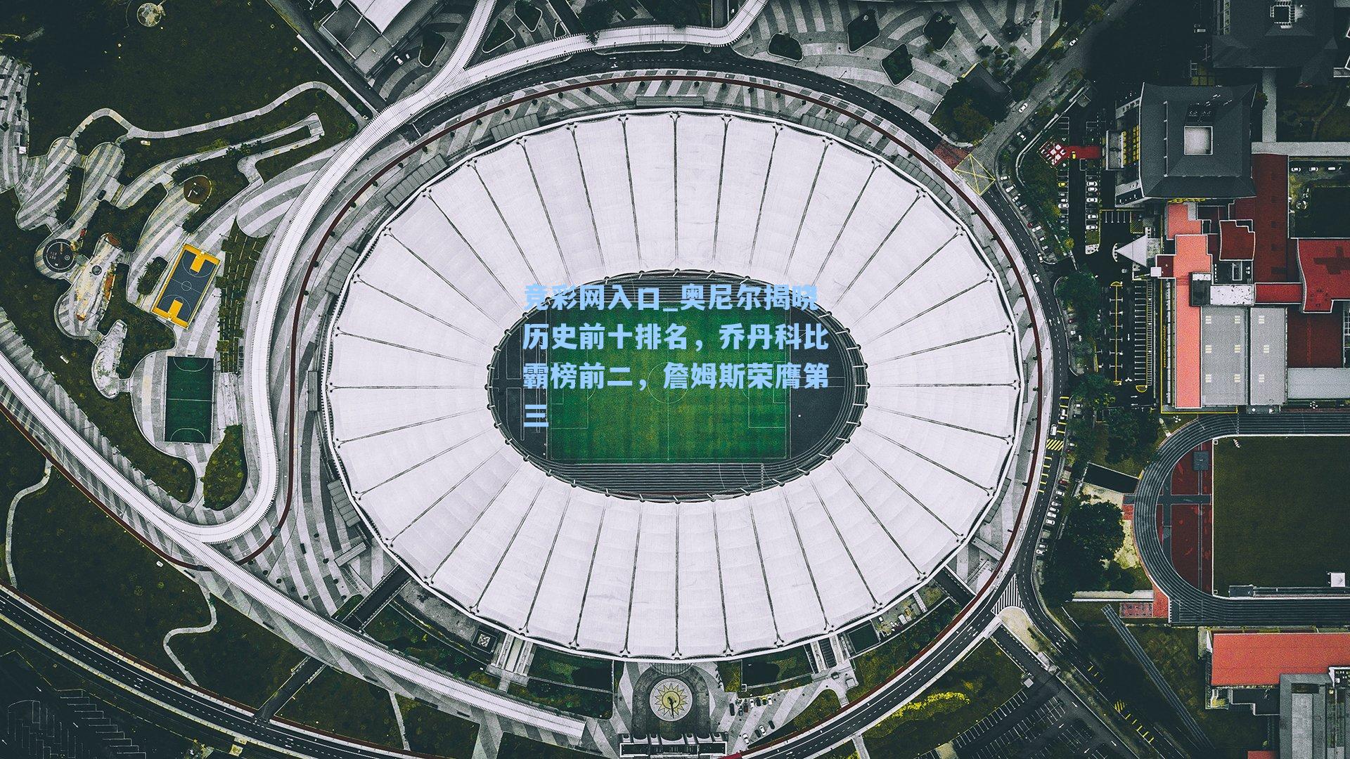 竞彩网入口_奥尼尔揭晓历史前十排名，乔丹科比霸榜前二，詹姆斯荣膺第三-第1张图片-竞彩网官网-权威赛事资讯平台-专业数据服务