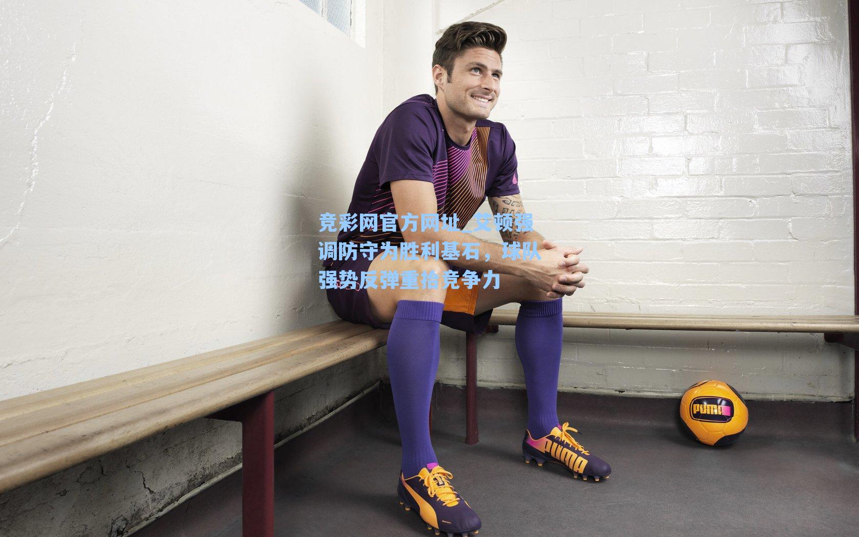 竞彩网官方网址_艾顿强调防守为胜利基石，球队强势反弹重拾竞争力-第2张图片-竞彩网官网-权威赛事资讯平台-专业数据服务