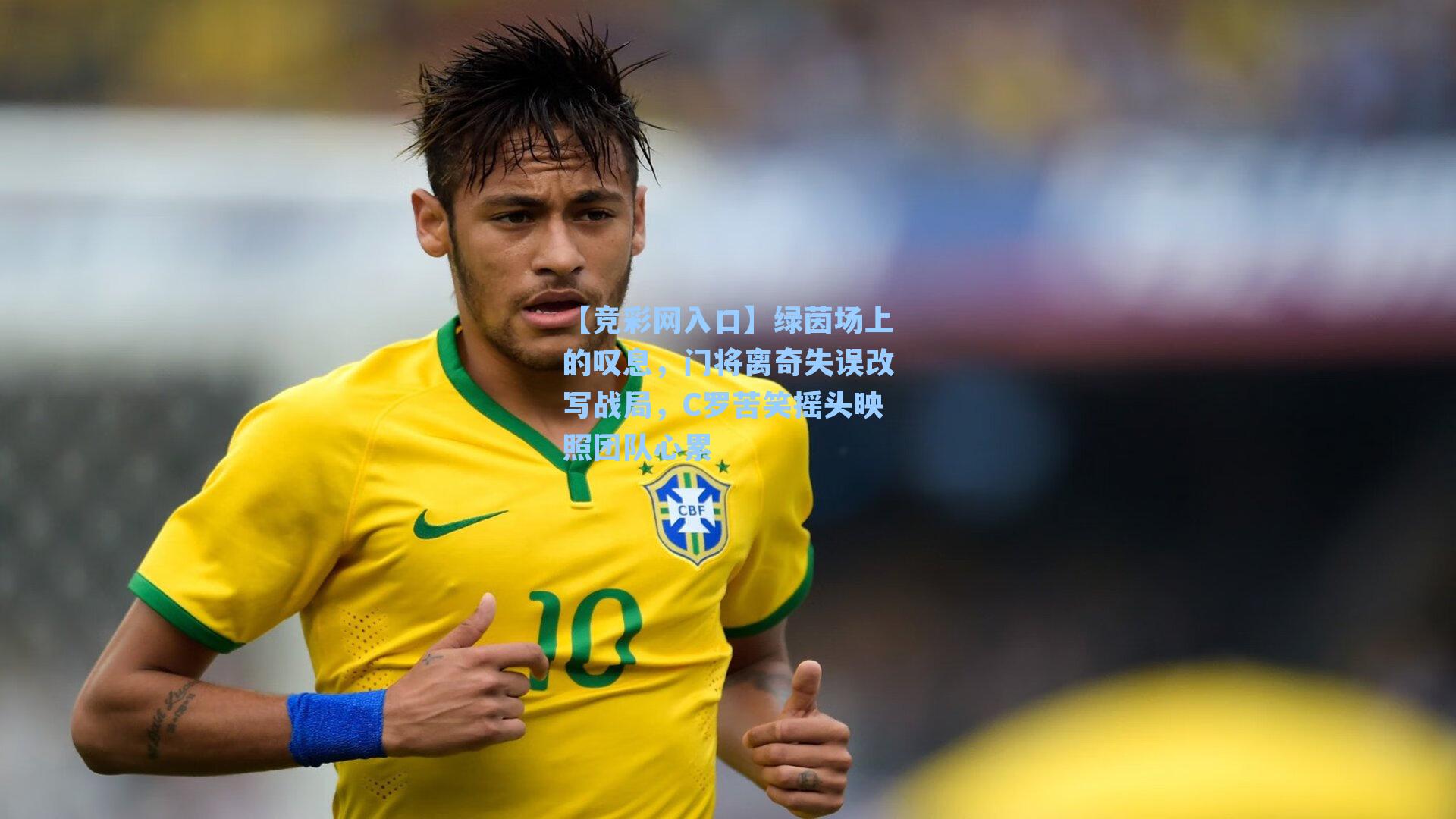 【竞彩网入口】绿茵场上的叹息，门将离奇失误改写战局，C罗苦笑摇头映照团队心累-第3张图片-竞彩网官网-权威赛事资讯平台-专业数据服务